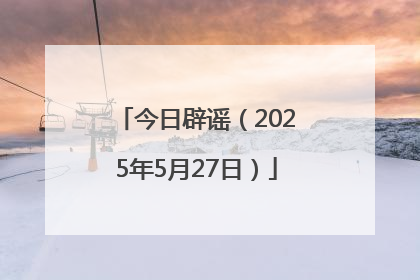 今日辟谣（2025年5月27日）