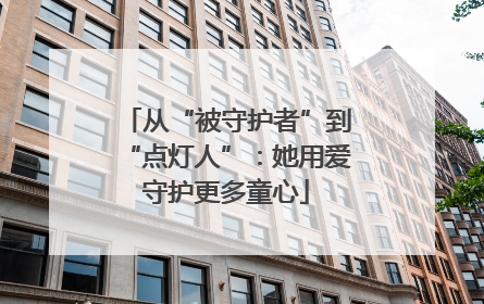 从“被守护者”到“点灯人”：她用爱守护更多童心