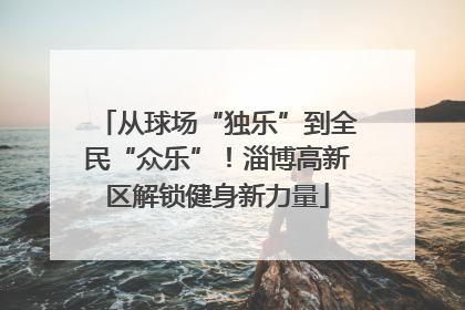 从球场“独乐”到全民“众乐”！淄博高新区解锁健身新力量