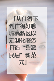 从住得下到住得好聊城高新区以定制化服务打造“鲁派民居”新范式