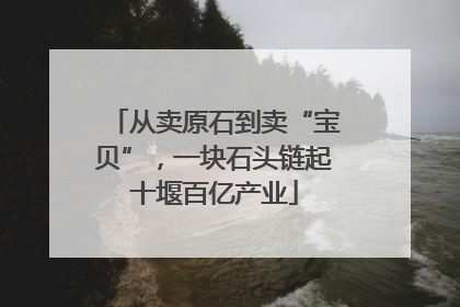 从卖原石到卖“宝贝”，一块石头链起十堰百亿产业