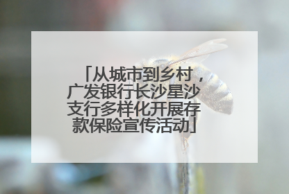 从城市到乡村，广发银行长沙星沙支行多样化开展存款保险宣传活动
