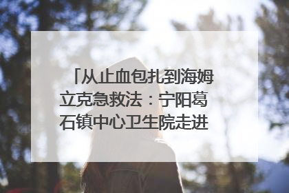 从止血包扎到海姆立克急救法：宁阳葛石镇中心卫生院走进这所中学，让师生get全套救命技能