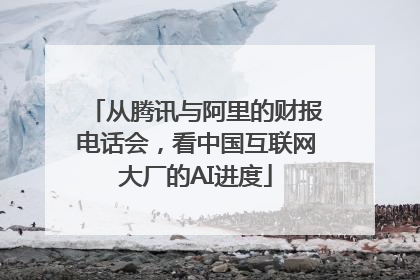 从腾讯与阿里的财报电话会，看中国互联网大厂的AI进度