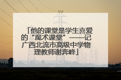 他的课堂是学生喜爱的“魔术课堂”——记广西北流市高级中学物理教师谢奔峰