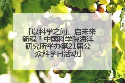 以科学之问、启未来新程！中国科学院海洋研究所举办第21届公众科学日活动