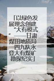 以绿色发展理念创建“大有模式”——甘肃煤田地质局一四九队永登大有煤矿勘探纪实