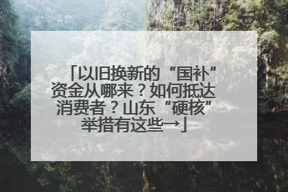 以旧换新的“国补”资金从哪来？如何抵达消费者？山东“硬核”举措有这些→