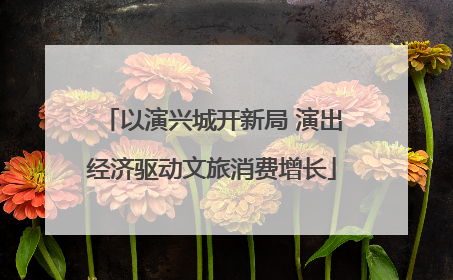 以演兴城开新局 演出经济驱动文旅消费增长