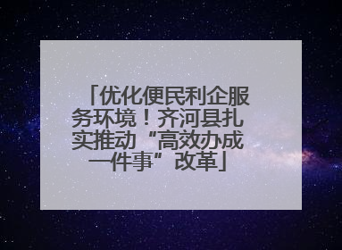 优化便民利企服务环境！齐河县扎实推动“高效办成一件事”改革
