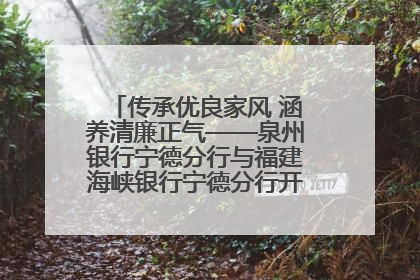 传承优良家风 涵养清廉正气——泉州银行宁德分行与福建海峡银行宁德分行开展主题党日活动