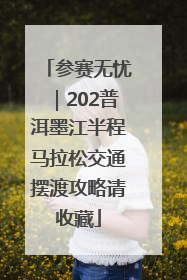 参赛无忧｜202普洱墨江半程马拉松交通摆渡攻略请收藏