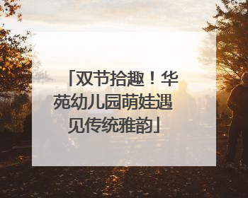 双节拾趣！华苑幼儿园萌娃遇见传统雅韵