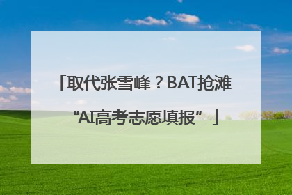 取代张雪峰？BAT抢滩“AI高考志愿填报”