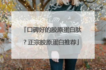 口碑好的胶原蛋白肽？正宗胶原蛋白推荐