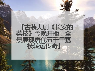 古装大剧《长安的荔枝》今晚开播，全景展现唐代五千里荔枝转运传奇