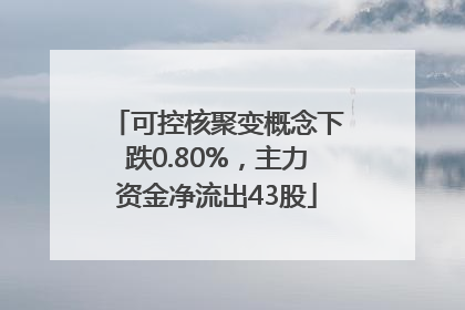 可控核聚变概念下跌0.80%，主力资金净流出43股