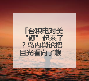 台积电对美“硬”起来了？岛内舆论把目光看向了赖清德