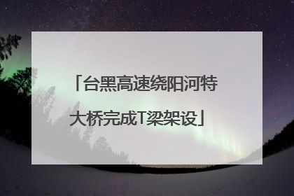 台黑高速绕阳河特大桥完成T梁架设