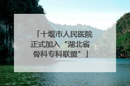 十堰市人民医院正式加入“湖北省骨科专科联盟”
