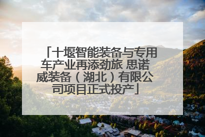 十堰智能装备与专用车产业再添劲旅 思诺威装备（湖北）有限公司项目正式投产