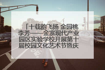 十载韵飞扬 金园桃李芳——金寨现代产业园区实验学校开展第十届校园文化艺术节暨庆“六一”系列活动