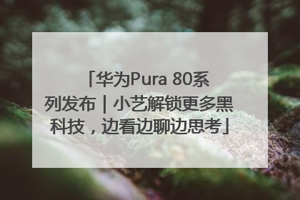 华为Pura 80系列发布｜小艺解锁更多黑科技，边看边聊边思考