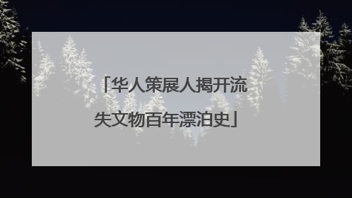 华人策展人揭开流失文物百年漂泊史