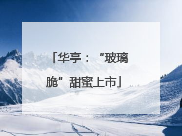 华亭：“玻璃脆”甜蜜上市