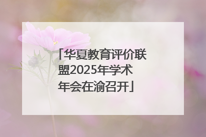 华夏教育评价联盟2025年学术年会在渝召开