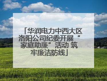 华润电力中西大区洛阳公司纪委开展“家庭助廉”活动 筑牢廉洁防线