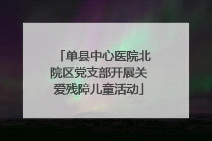 单县中心医院北院区党支部开展关爱残障儿童活动