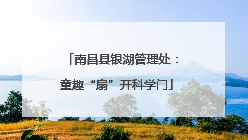南昌县银湖管理处：童趣“扇”开科学门