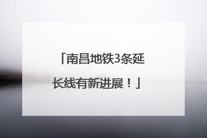 南昌地铁3条延长线有新进展！