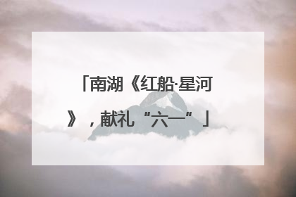 南湖《红船·星河》，献礼“六一”