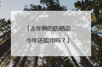 去年剩的防晒霜，今年还能用吗？