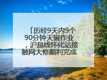历经9天内9个90分钟天窗作业，沪昆线怀化站接触网大修顺利完成——夜“蜘蛛侠”，与时间赛跑