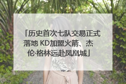 历史首次七队交易正式落地 KD加盟火箭、杰伦·格林远赴凤凰城