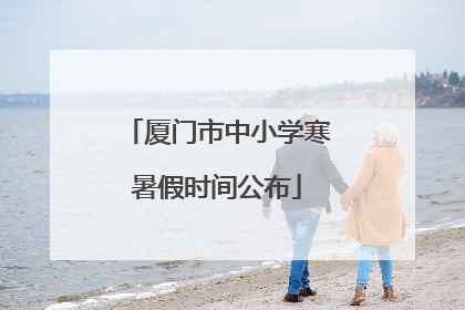 厦门市中小学寒暑假时间公布