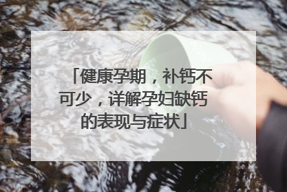 健康孕期，补钙不可少，详解孕妇缺钙的表现与症状
