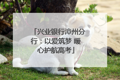 兴业银行漳州分行：以爱筑梦 暖心护航高考