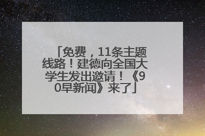免费，11条主题线路！建德向全国大学生发出邀请！《90早新闻》来了