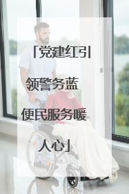 党建红引领警务蓝 便民服务暖人心