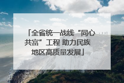 全省统一战线“同心共富”工程 助力民族地区高质量发展