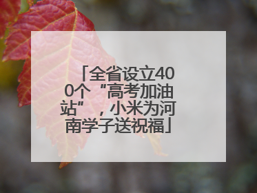 全省设立400个“高考加油站”，小米为河南学子送祝福