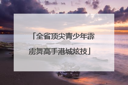 全省顶尖青少年霹雳舞高手港城炫技