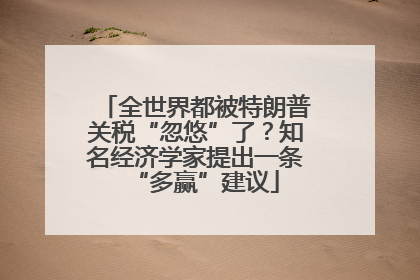 全世界都被特朗普关税“忽悠”了？知名经济学家提出一条“多赢”建议