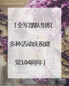 全军部队组织多种活动庆祝建党104周年