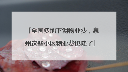 全国多地下调物业费，泉州这些小区物业费也降了