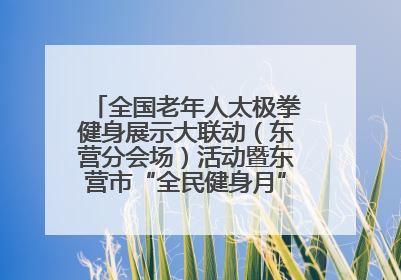 全国老年人太极拳健身展示大联动（东营分会场）活动暨东营市“全民健身月”启动仪式成功举行
